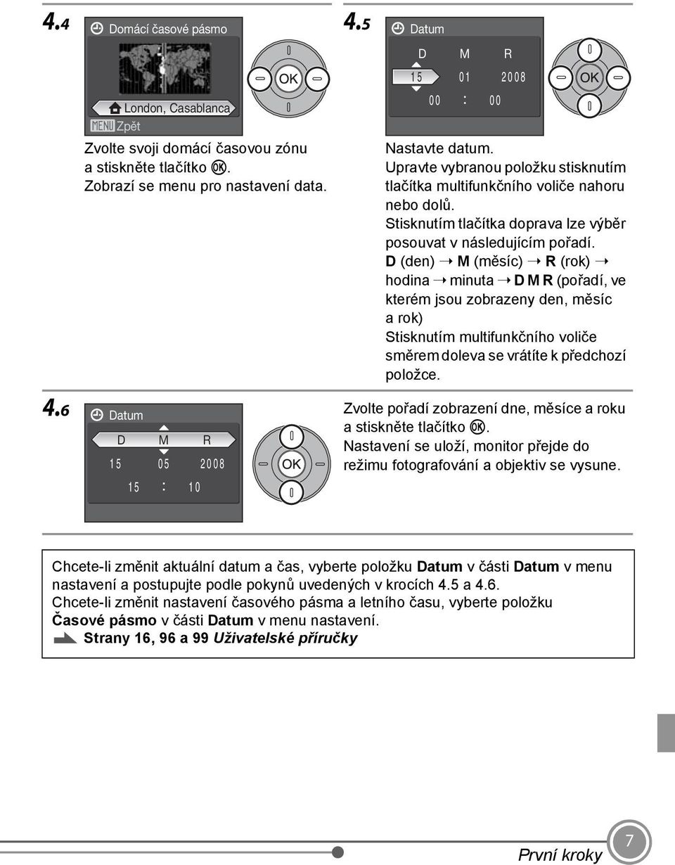 D (den) M (měsíc) R (rok) hodina minuta D M R (pořadí, ve kterém jsou zobrazeny den, měsíc arok) Stisknutím multifunkčního voliče směrem doleva se vrátíte k předchozí položce. 4.