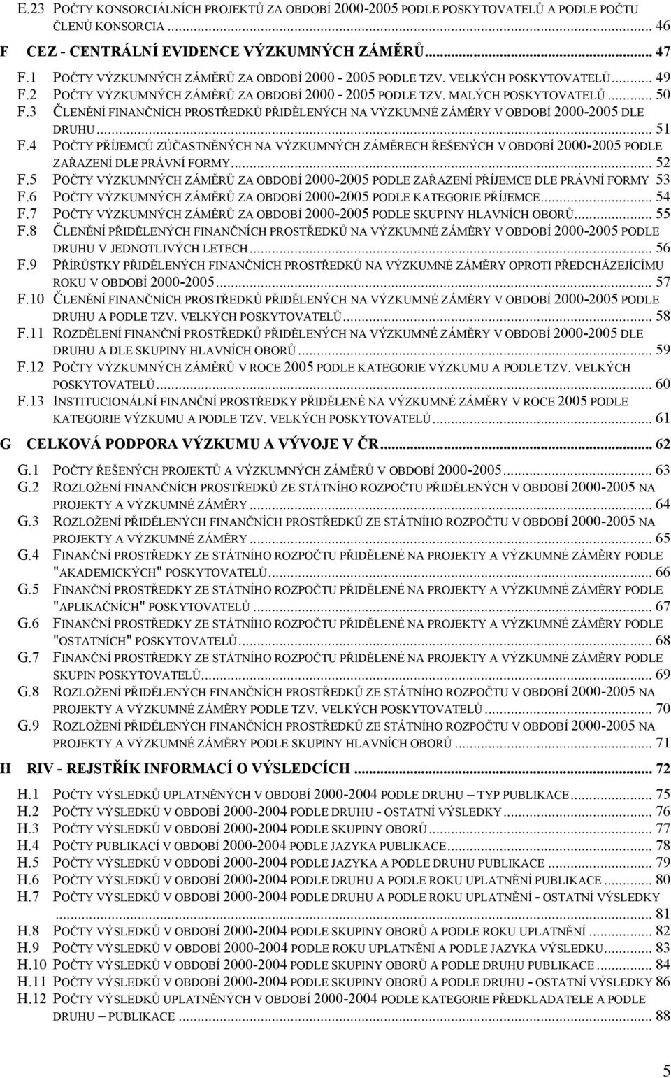 3 ČLENĚNÍ FINANČNÍCH PROSTŘEDKŮ PŘIDĚLENÝCH NA VÝZKUMNÉ ZÁMĚRY V OBDOBÍ 2-25 DLE DRUHU... 51 F.