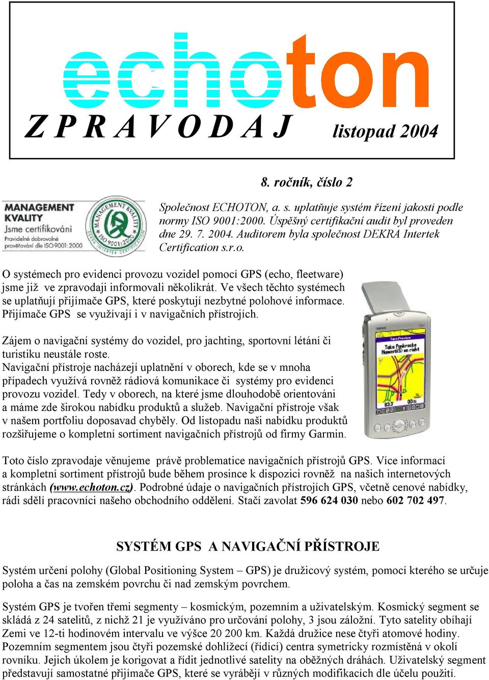 Ve všech těchto systémech se uplatňují přijímače GPS, které poskytují nezbytné polohové informace. Přijímače GPS se využívají i v navigačních přístrojích.