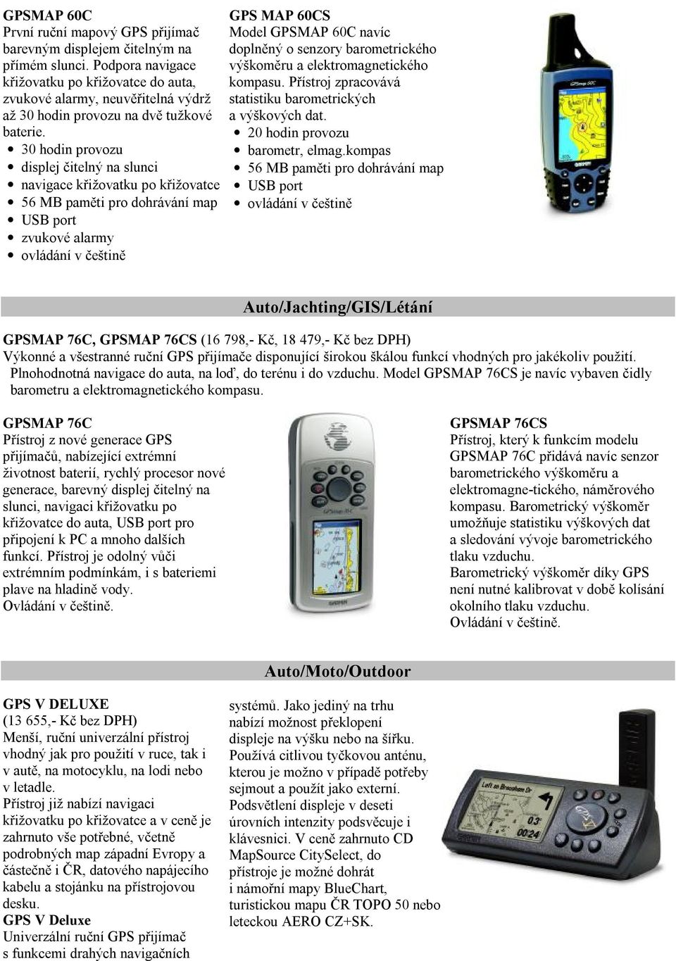 30 hodin provozu displej čitelný na slunci navigace křižovatku po křižovatce 56 MB paměti pro dohrávání map USB port zvukové alarmy GPS MAP 60CS Model GPSMAP 60C navíc doplněný o senzory