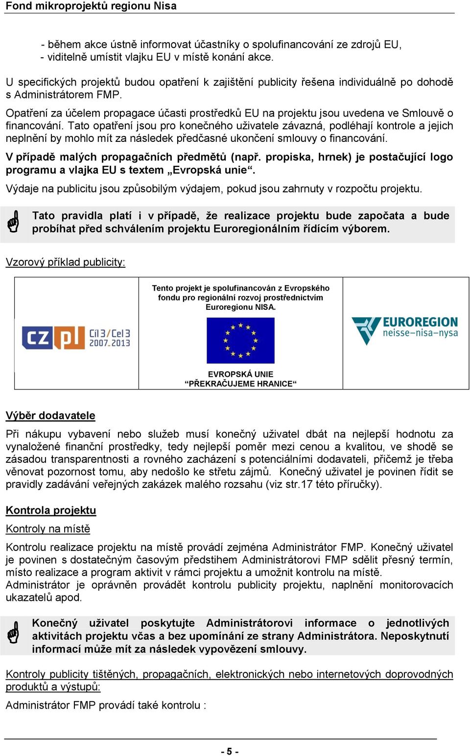 Tat patření jsu pr knečnéh uživatele závazná, pdléhají kntrle a jejich neplnění by mhl mít za následek předčasné uknčení smluvy financvání. V případě malých prpagačních předmětů (např.