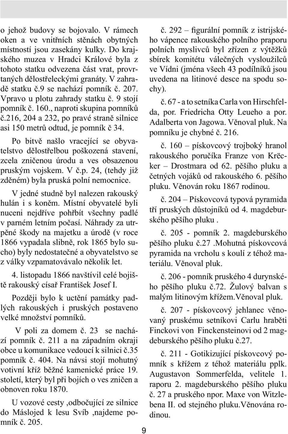 9 stojí pomník č. 160., naproti skupina pomníků č.216, 204 a 232, po pravé straně silnice asi 150 metrů odtud, je pomník č 34.