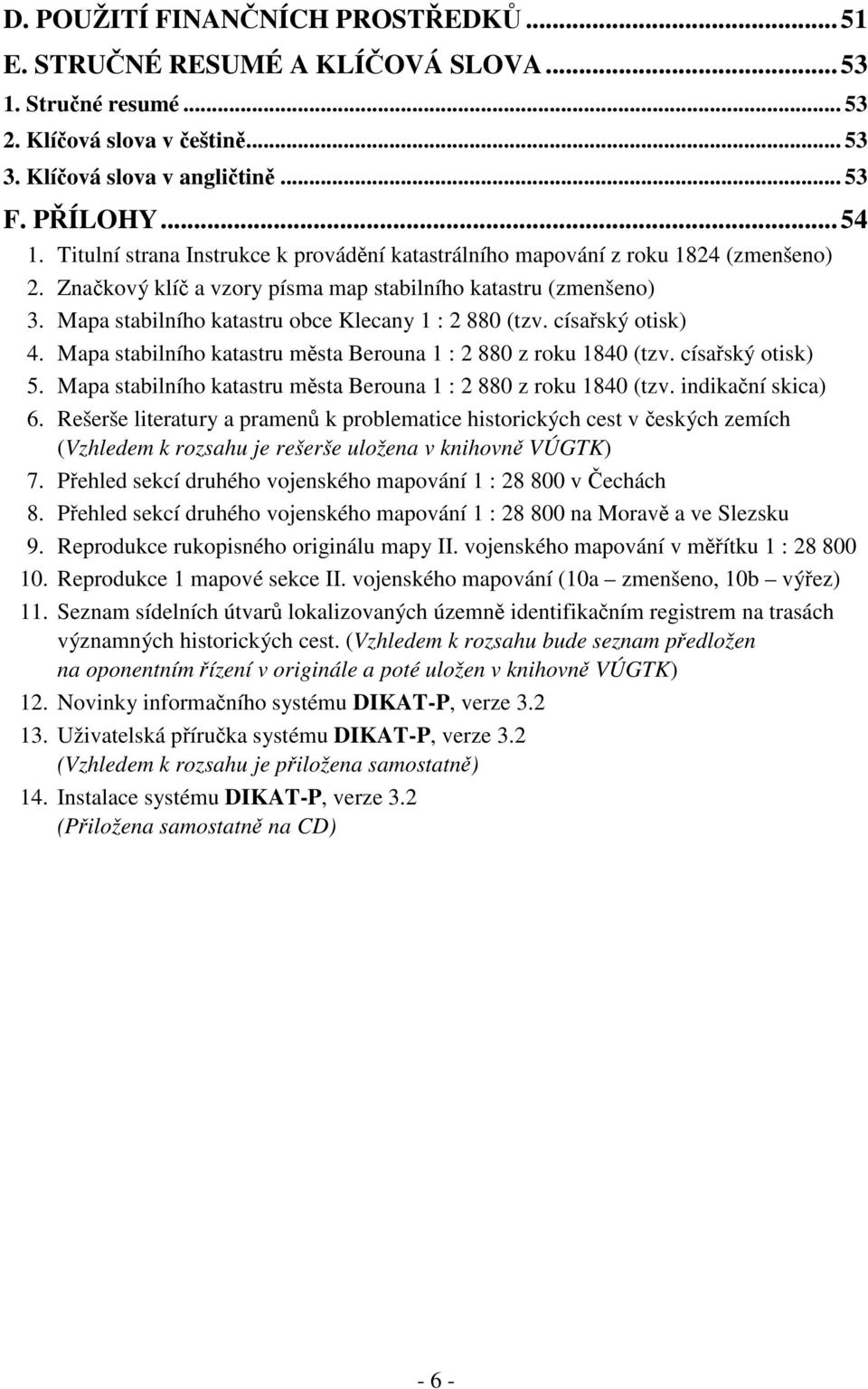 císaský otisk) 4. Mapa stabilního katastru msta Berouna : 2 880 z roku 840 (tzv. císaský otisk) 5. Mapa stabilního katastru msta Berouna : 2 880 z roku 840 (tzv. indikaní skica) 6.