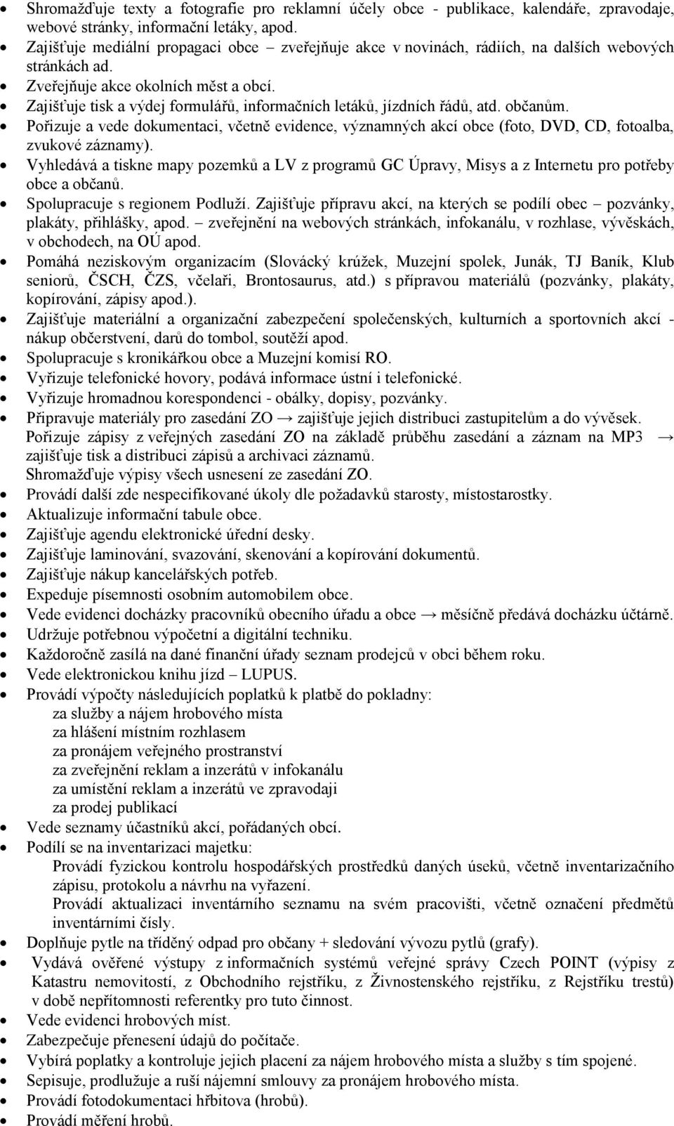 Zajišťuje tisk a výdej formulářů, informačních letáků, jízdních řádů, atd. občanům. Pořizuje a vede dokumentaci, včetně evidence, významných akcí obce (foto, DVD, CD, fotoalba, zvukové záznamy).