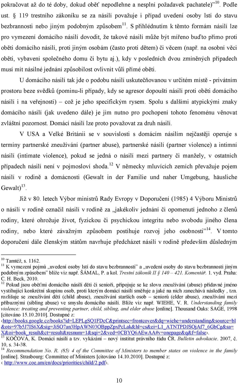 S přihlédnutím k těmto formám násilí lze pro vymezení domácího násilí dovodit, že takové násilí může být mířeno buďto přímo proti oběti domácího násilí, proti jiným osobám (často proti dětem) či