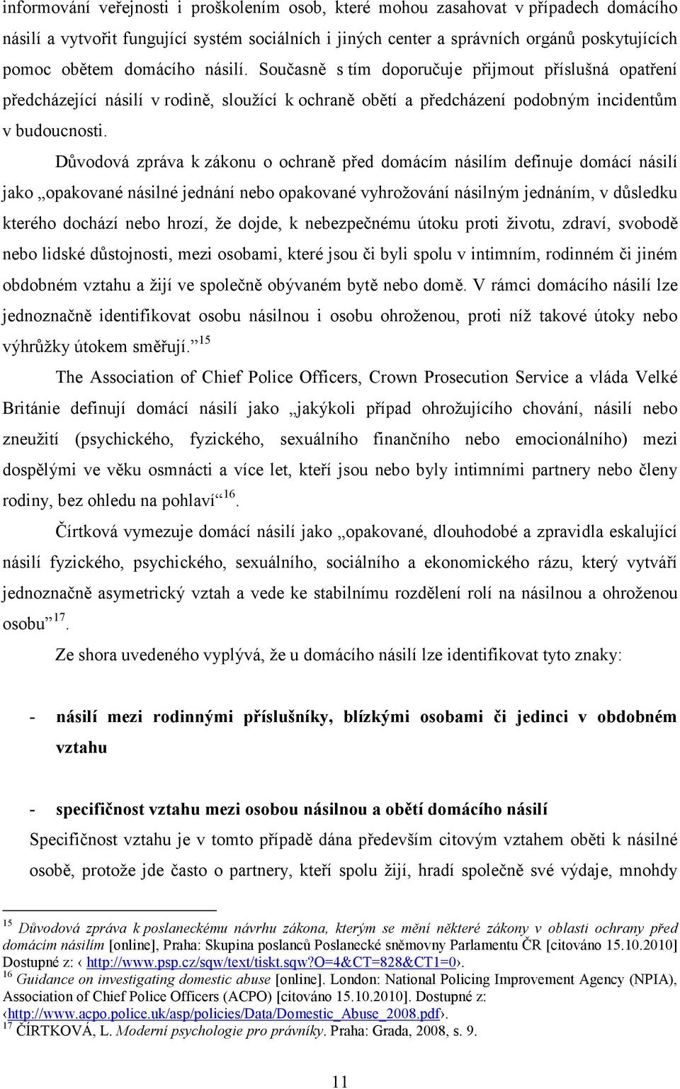 Důvodová zpráva k zákonu o ochraně před domácím násilím definuje domácí násilí jako opakované násilné jednání nebo opakované vyhrožování násilným jednáním, v důsledku kterého dochází nebo hrozí, že