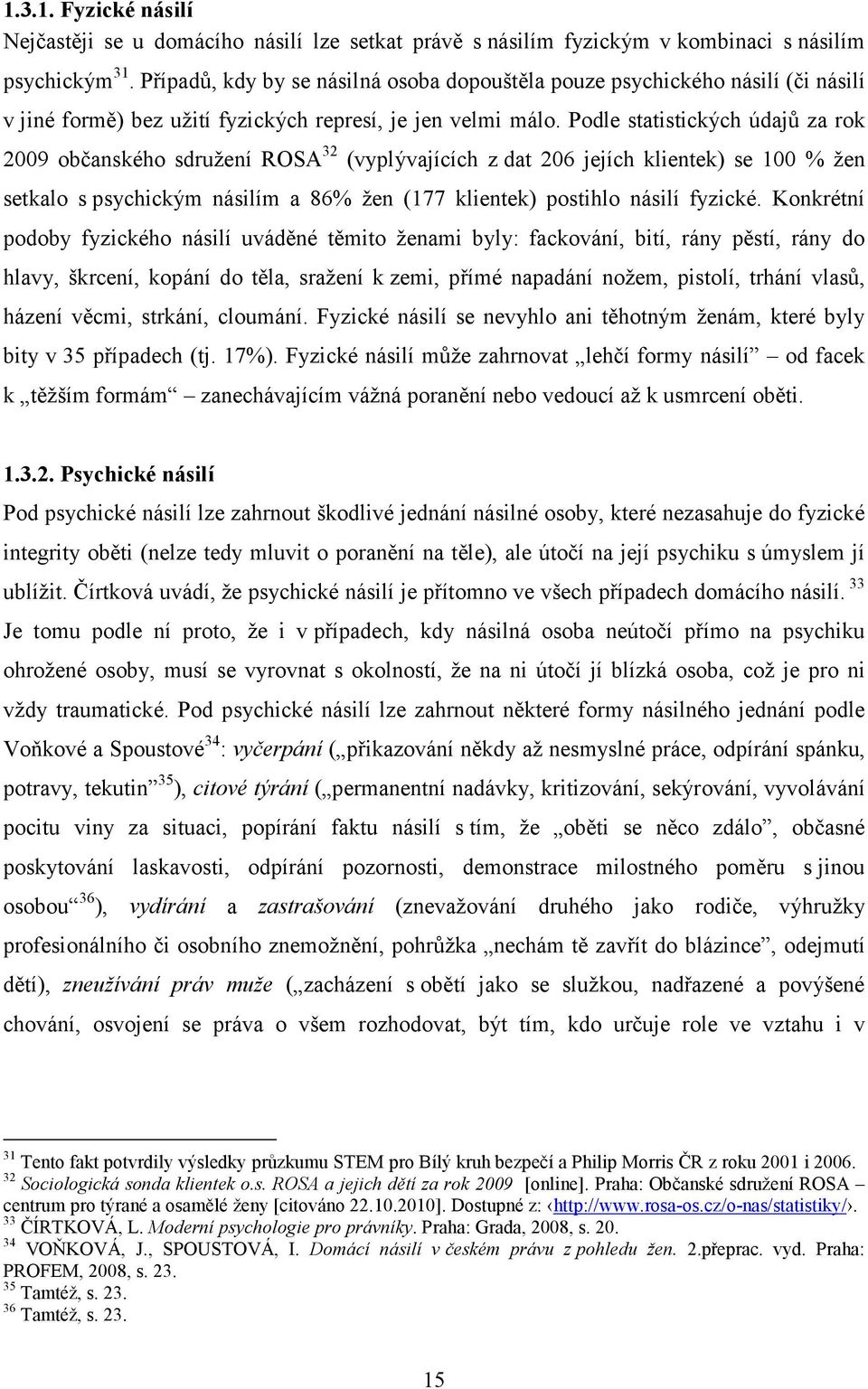 Podle statistických údajů za rok 2009 občanského sdružení ROSA 32 (vyplývajících z dat 206 jejích klientek) se 100 % žen setkalo s psychickým násilím a 86% žen (177 klientek) postihlo násilí fyzické.