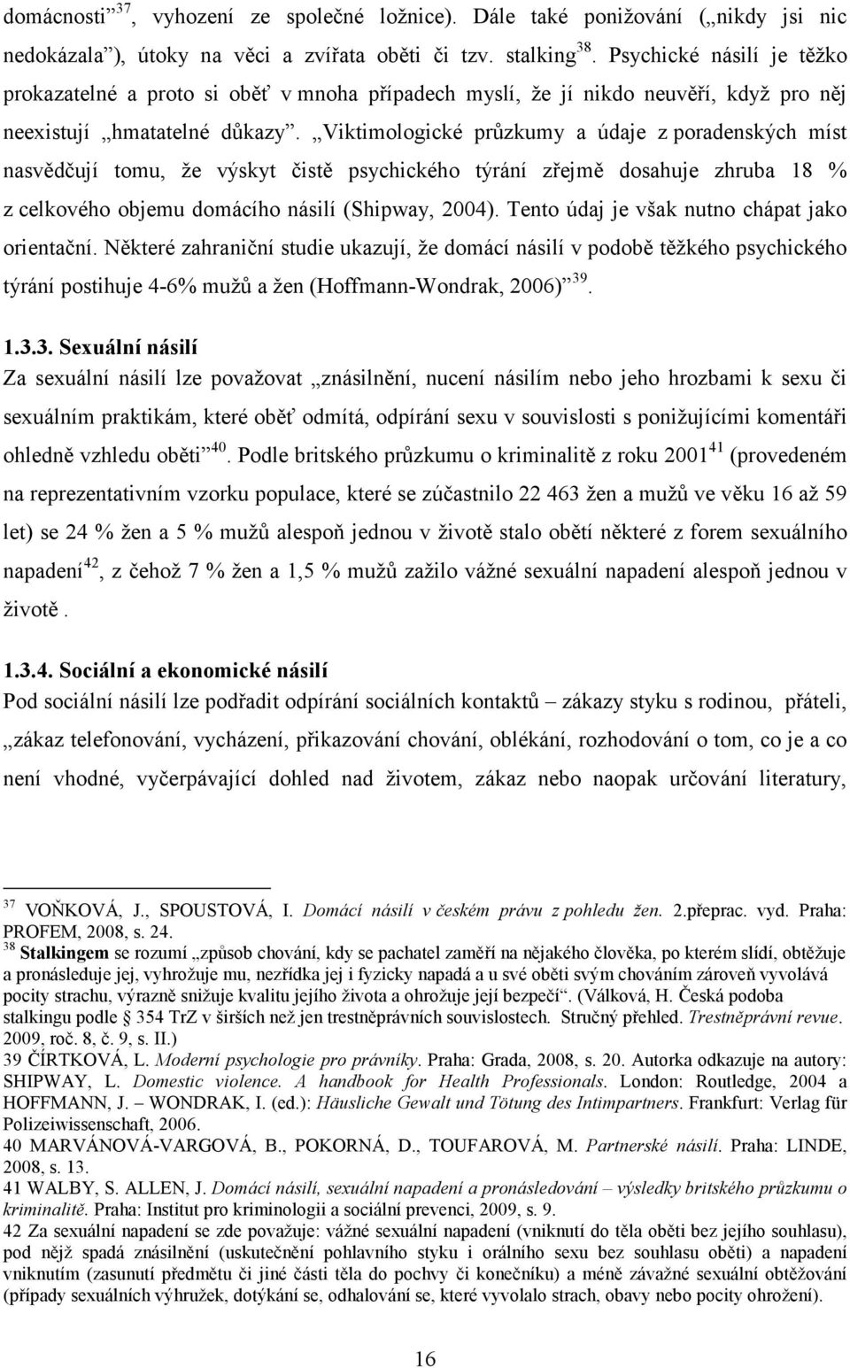 Viktimologické průzkumy a údaje z poradenských míst nasvědčují tomu, že výskyt čistě psychického týrání zřejmě dosahuje zhruba 18 % z celkového objemu domácího násilí (Shipway, 2004).