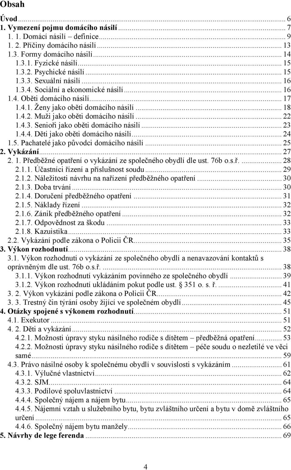 4.3. Senioři jako oběti domácího násilí... 23 1.4.4. Děti jako oběti domácího násilí... 24 1.5. Pachatelé jako původci domácího násilí... 25 2. Vykázání... 27 2. 1. Předběžné opatření o vykázání ze společného obydlí dle ust.