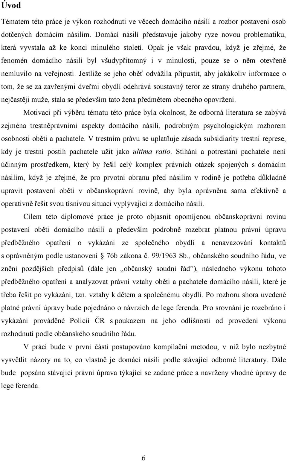 Opak je však pravdou, když je zřejmé, že fenomén domácího násilí byl všudypřítomný i v minulosti, pouze se o něm otevřeně nemluvilo na veřejnosti.