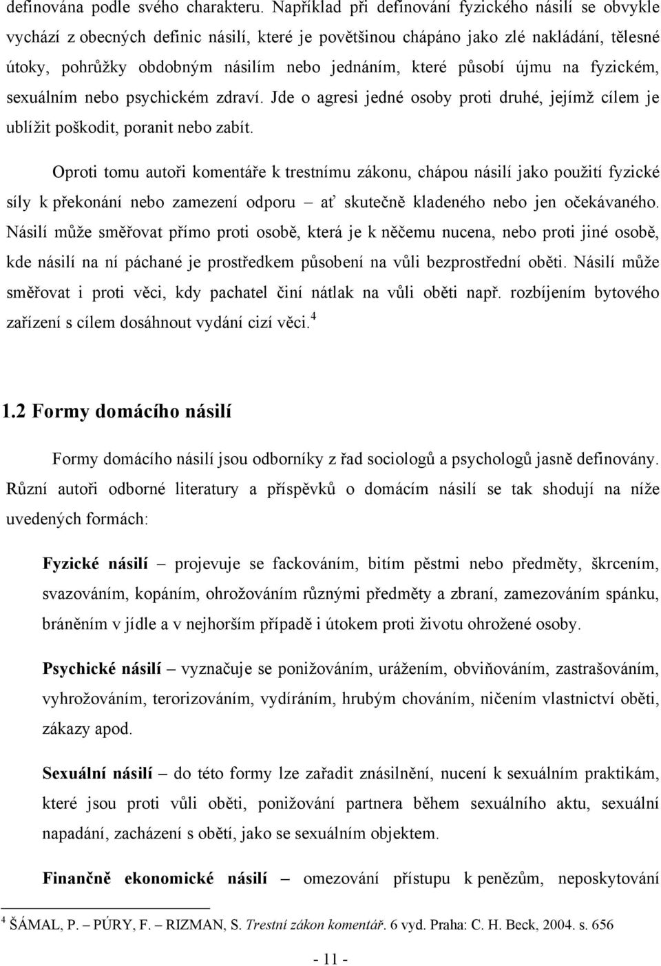 působí újmu na fyzickém, sexuálním nebo psychickém zdraví. Jde o agresi jedné osoby proti druhé, jejímţ cílem je ublíţit poškodit, poranit nebo zabít.