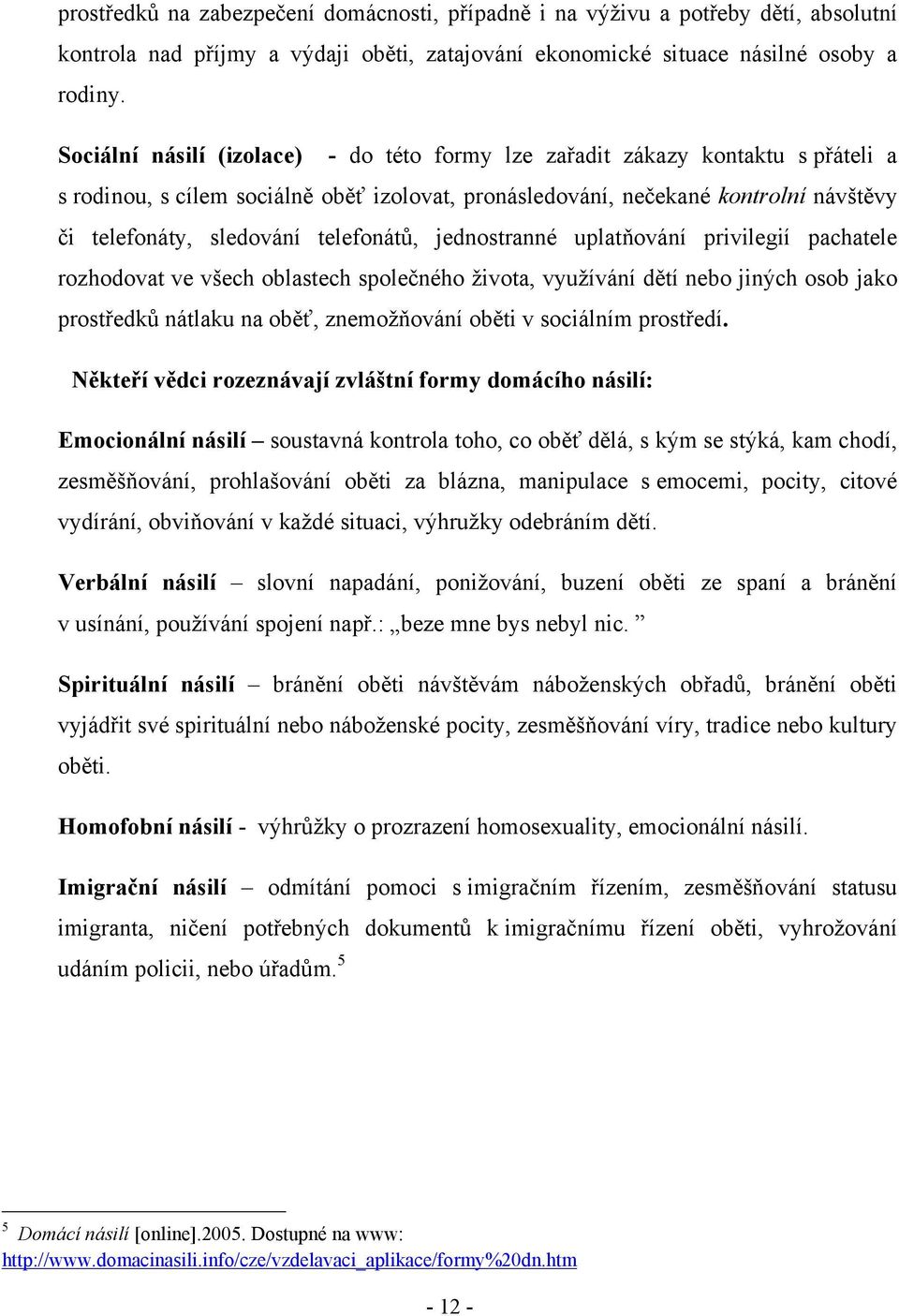 telefonátů, jednostranné uplatňování privilegií pachatele rozhodovat ve všech oblastech společného ţivota, vyuţívání dětí nebo jiných osob jako prostředků nátlaku na oběť, znemoţňování oběti v