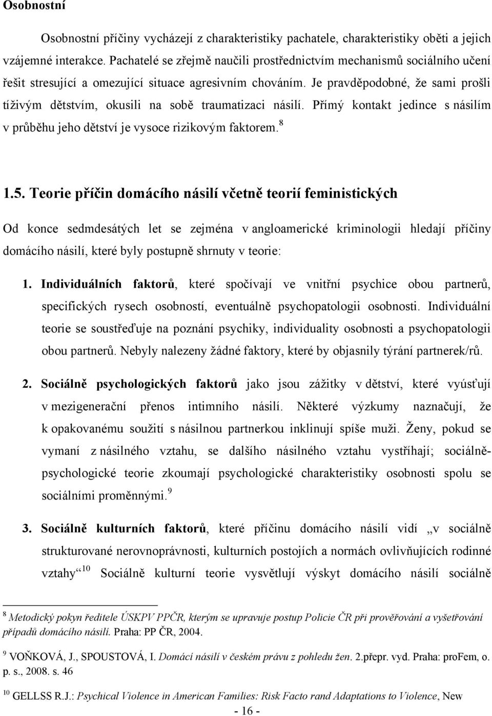 Je pravděpodobné, ţe sami prošli tíţivým dětstvím, okusili na sobě traumatizaci násilí. Přímý kontakt jedince s násilím v průběhu jeho dětství je vysoce rizikovým faktorem. 8 1.5.