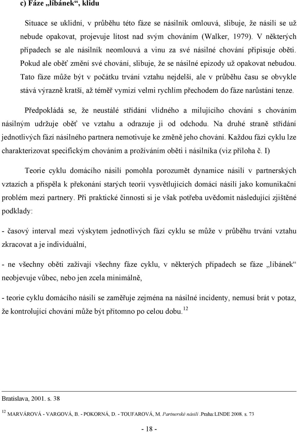 Tato fáze můţe být v počátku trvání vztahu nejdelší, ale v průběhu času se obvykle stává výrazně kratší, aţ téměř vymizí velmi rychlím přechodem do fáze narůstání tenze.