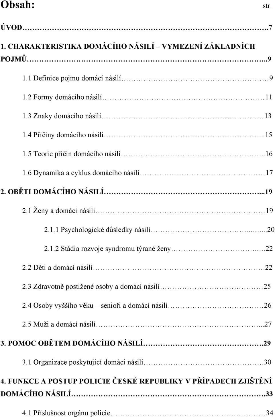 ..20 2.1.2 Stádia rozvoje syndromu týrané ţeny...22 2.2 Děti a domácí násilí.22 2.3 Zdravotně postiţené osoby a domácí násilí 25 2.4 Osoby vyššího věku senioři a domácí násilí 26 2.