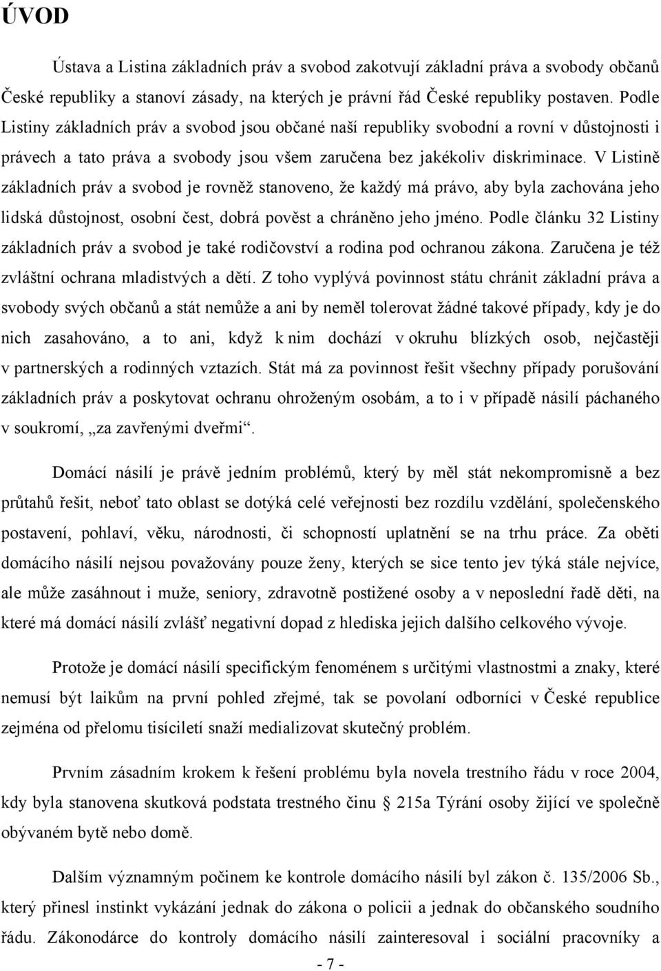 V Listině základních práv a svobod je rovněţ stanoveno, ţe kaţdý má právo, aby byla zachována jeho lidská důstojnost, osobní čest, dobrá pověst a chráněno jeho jméno.