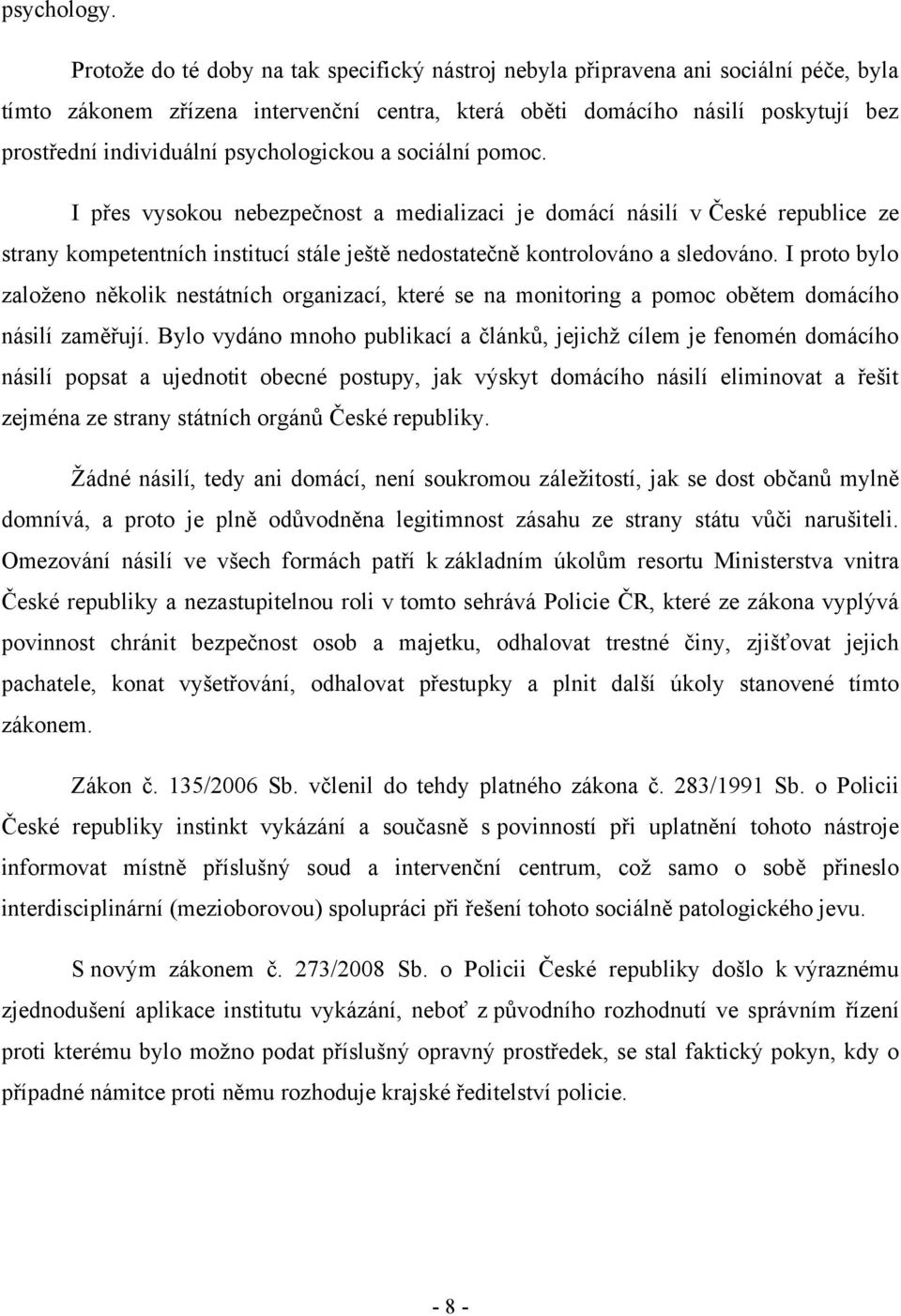 psychologickou a sociální pomoc. I přes vysokou nebezpečnost a medializaci je domácí násilí v České republice ze strany kompetentních institucí stále ještě nedostatečně kontrolováno a sledováno.