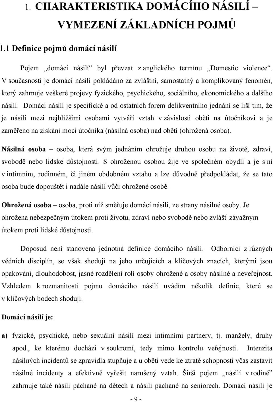 Domácí násilí je specifické a od ostatních forem delikventního jednání se liší tím, ţe je násilí mezi nejbliţšími osobami vytváří vztah v závislosti oběti na útočníkovi a je zaměřeno na získání moci