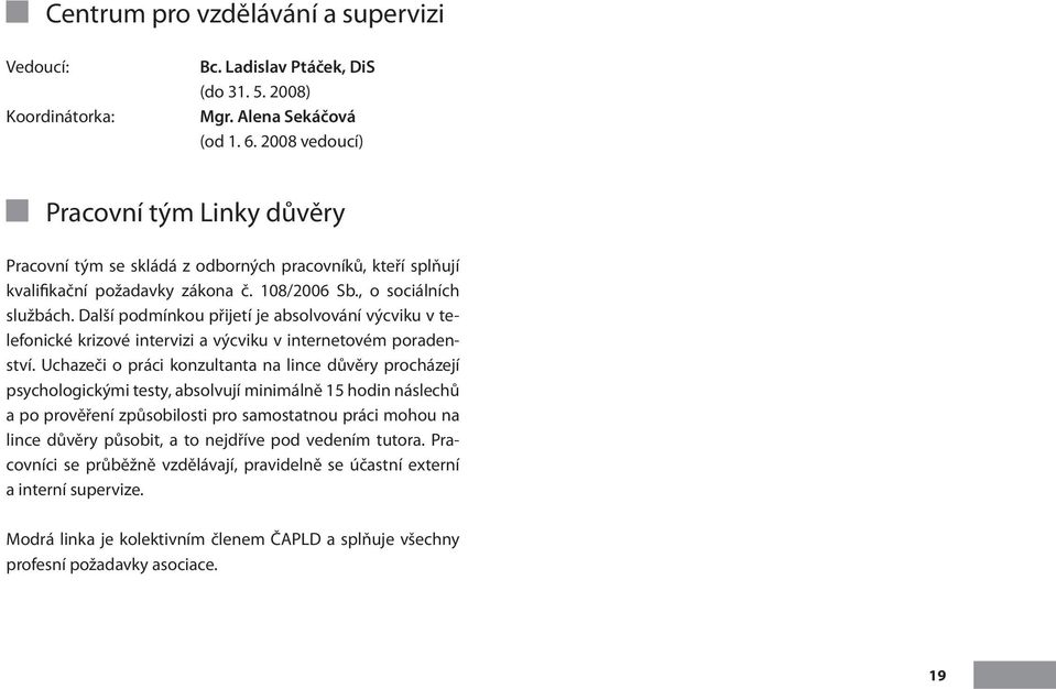 Další podmínkou přijetí je absolvování výcviku v telefonické krizové intervizi a výcviku v internetovém poradenství.