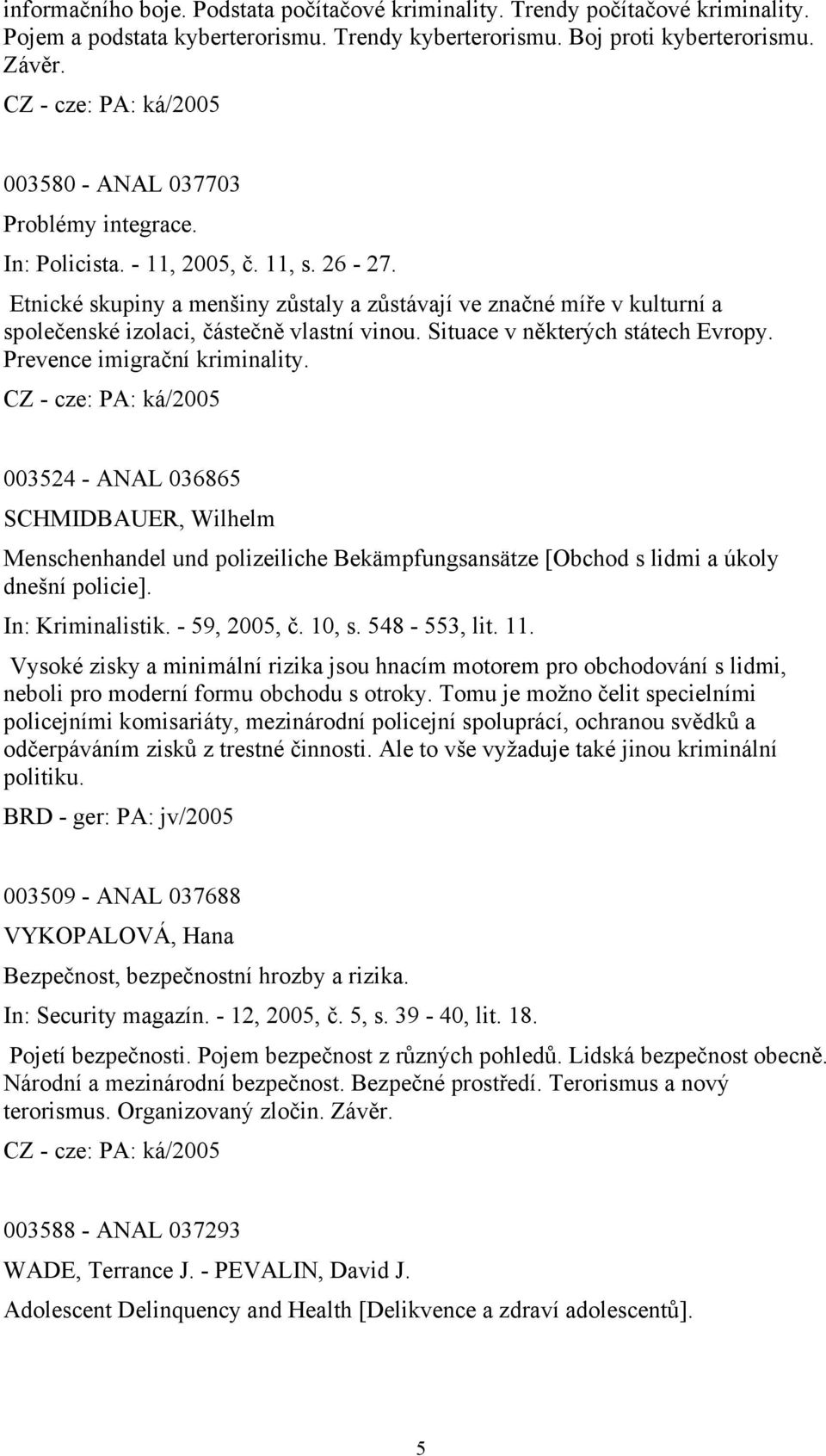 Etnické skupiny a menšiny zůstaly a zůstávají ve značné míře v kulturní a společenské izolaci, částečně vlastní vinou. Situace v některých státech Evropy. Prevence imigrační kriminality.