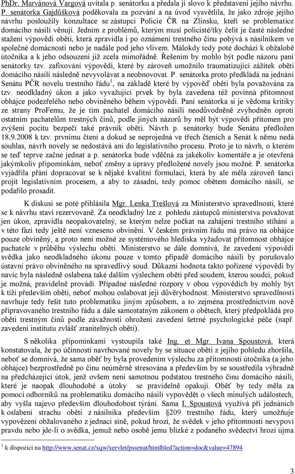 Jedním z problémů, kterým musí policisté/tky čelit je časté následné stažení výpovědi oběti, která zpravidla i po oznámení trestného činu pobývá s násilníkem ve společné domácnosti nebo je nadále pod