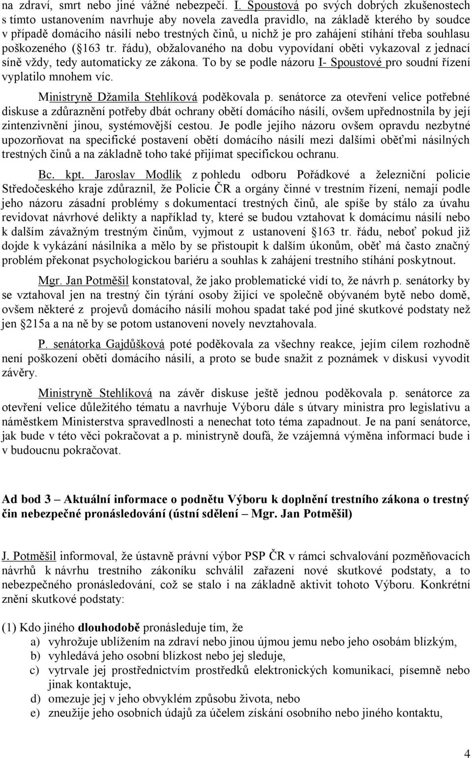 stíhání třeba souhlasu poškozeného ( 163 tr. řádu), obžalovaného na dobu vypovídaní oběti vykazoval z jednací síně vždy, tedy automaticky ze zákona.