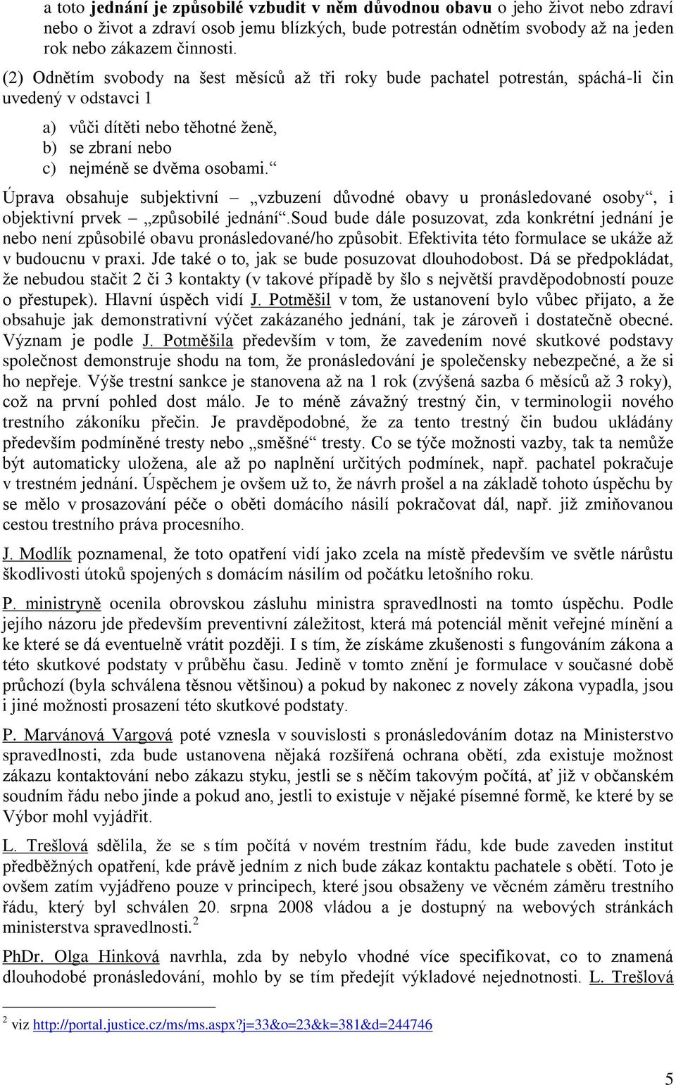 Úprava obsahuje subjektivní vzbuzení důvodné obavy u pronásledované osoby, i objektivní prvek způsobilé jednání.