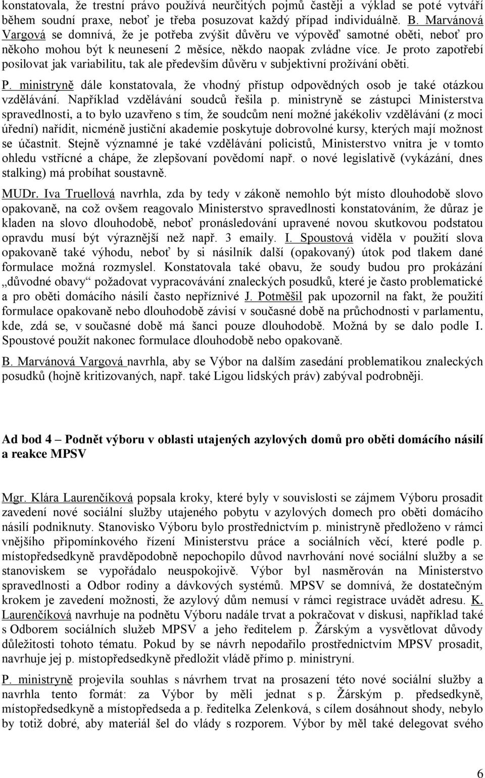 Je proto zapotřebí posilovat jak variabilitu, tak ale především důvěru v subjektivní prožívání oběti. P. ministryně dále konstatovala, že vhodný přístup odpovědných osob je také otázkou vzdělávání.