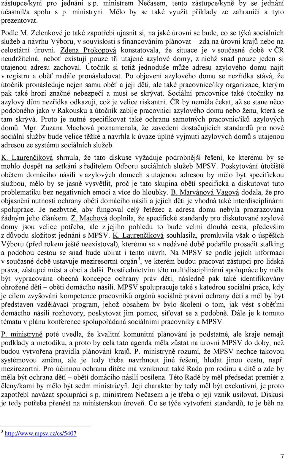 Zdena Prokopová konstatovala, že situace je v současné době v ČR neudržitelná, neboť existují pouze tři utajené azylové domy, z nichž snad pouze jeden si utajenou adresu zachoval.