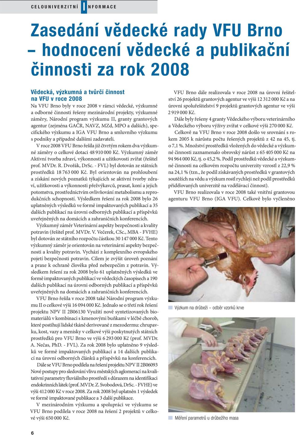 a IGA VFU Brno a smluvního výzkumu s podniky a případně dalšími zadavateli. V roce 2008 VFU Brno řešila již čtvrtým rokem dva výzkumné záměry o celkové dotaci 48 910 000 Kč.