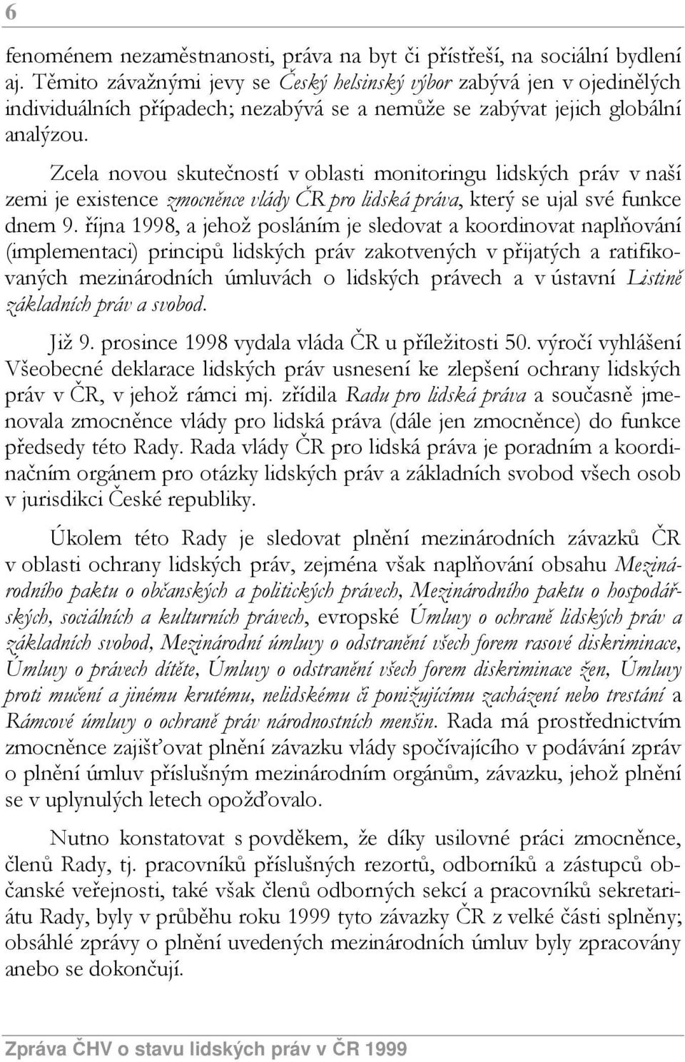 Zcela novou skutečností v oblasti monitoringu lidských práv v naší zemi je existence zmocněnce vlády ČR pro lidská práva, který se ujal své funkce dnem 9.