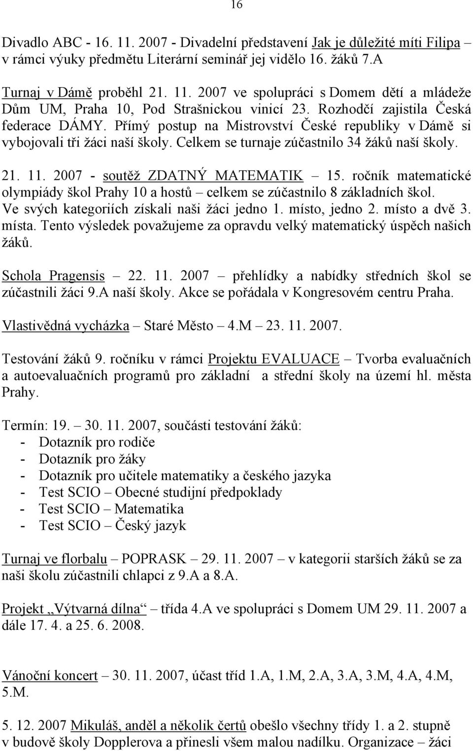 2007 - soutěž ZDATNÝ MATEMATIK 15. matematické olympiády škol Prahy 10 a hostů celkem se zúčastnilo 8 základních škol. Ve svých kategoriích získali naši žáci jedno 1. místo, jedno 2. místo a dvě 3.