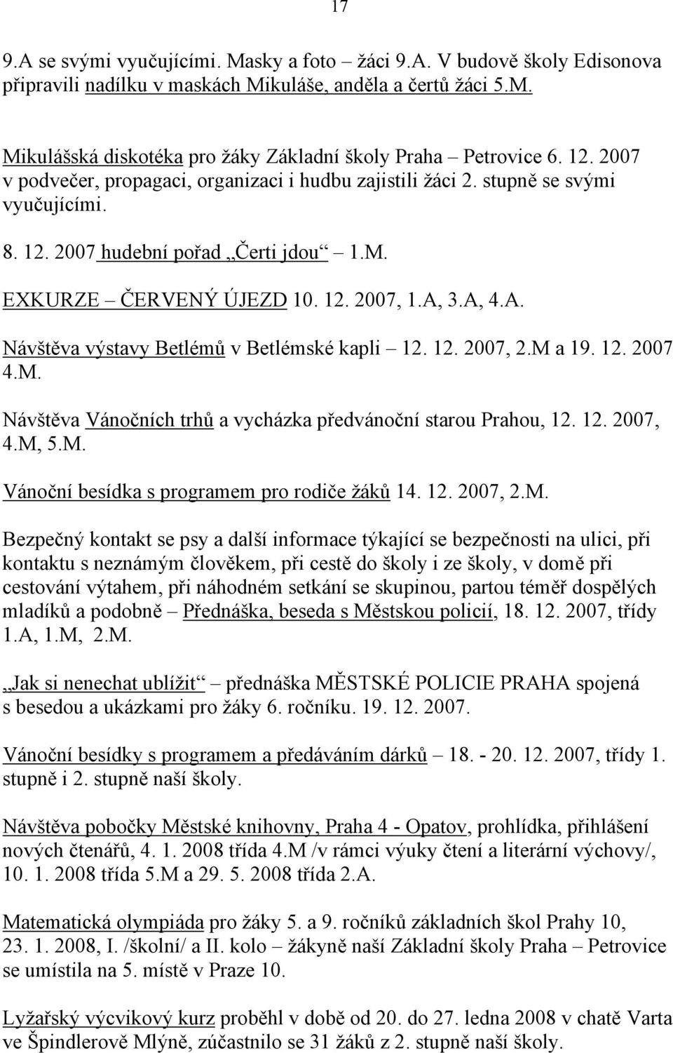 3.A, 4.A. Návštěva výstavy Betlémů v Betlémské kapli 12. 12. 2007, 2.M a 19. 12. 2007 4.M. Návštěva Vánočních trhů a vycházka předvánoční starou Prahou, 12. 12. 2007, 4.M, 5.M. Vánoční besídka s programem pro rodiče žáků 14.