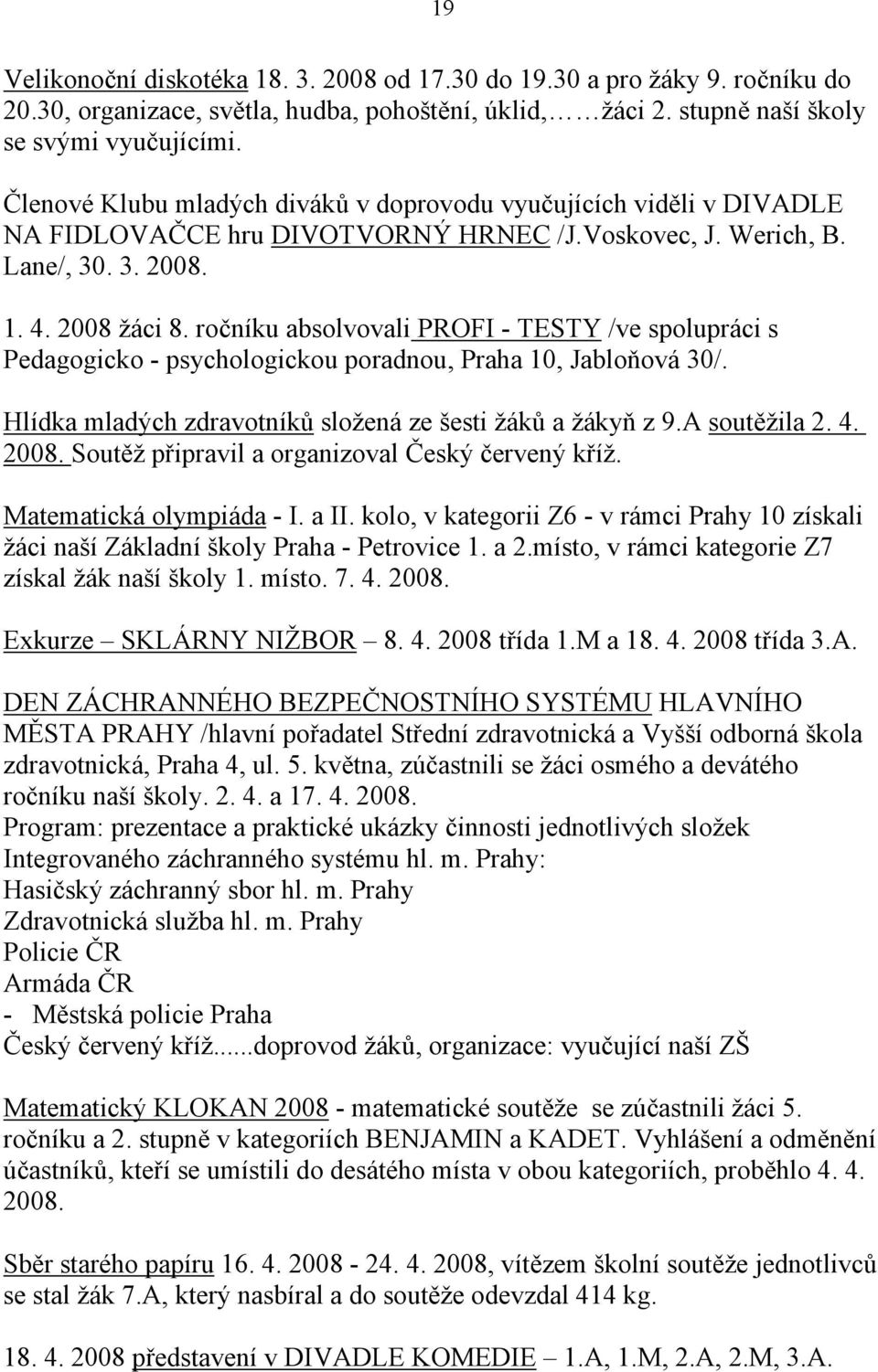 u absolvovali PROFI - TESTY /ve spolupráci s Pedagogicko - psychologickou poradnou, Praha 10, Jabloňová 30/. Hlídka mladých zdravotníků složená ze šesti žáků a žákyň z 9.A soutěžila 2. 4. 2008.