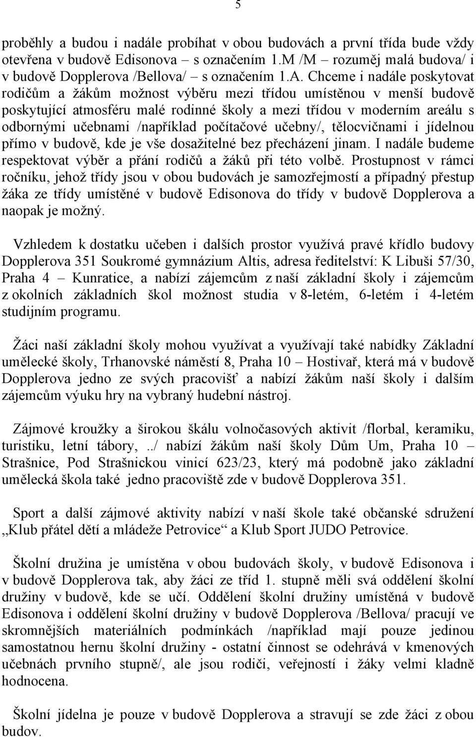 počítačové učebny/, tělocvičnami i jídelnou přímo v budově, kde je vše dosažitelné bez přecházení jinam. I nadále budeme respektovat výběr a přání rodičů a žáků při této volbě.