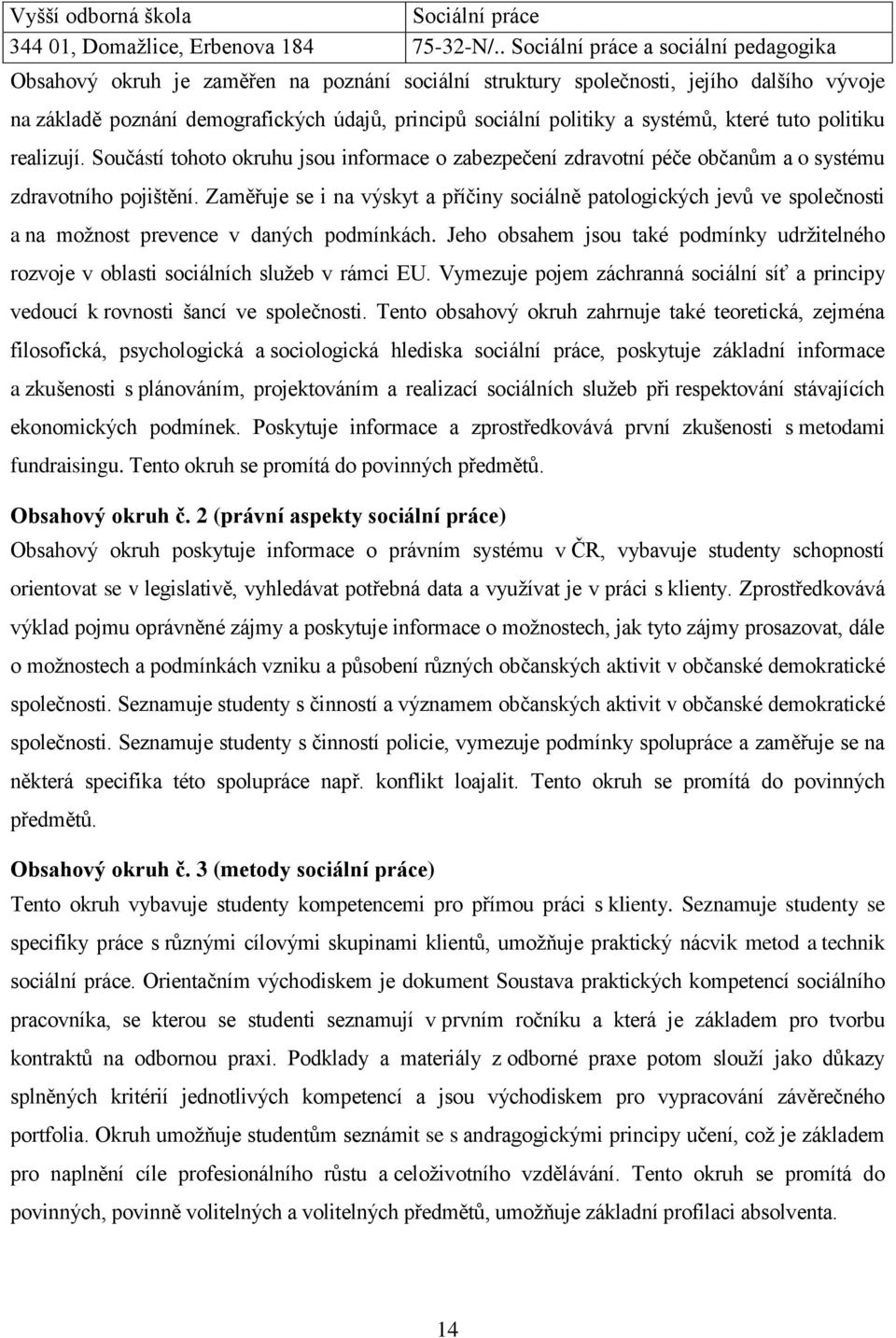 tuto politiku realizují. Součástí tohoto okruhu jsou informace o zabezpečení zdravotní péče občanům a o systému zdravotního pojištění.