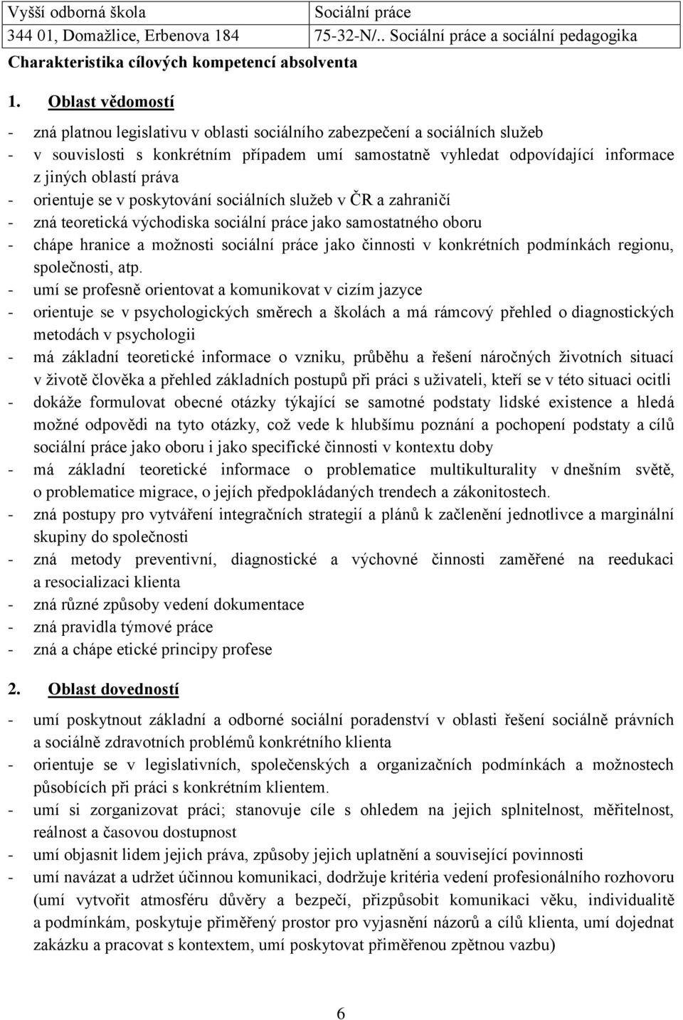 práva - orientuje se v poskytování sociálních služeb v ČR a zahraničí - zná teoretická východiska sociální práce jako samostatného oboru - chápe hranice a možnosti sociální práce jako činnosti v