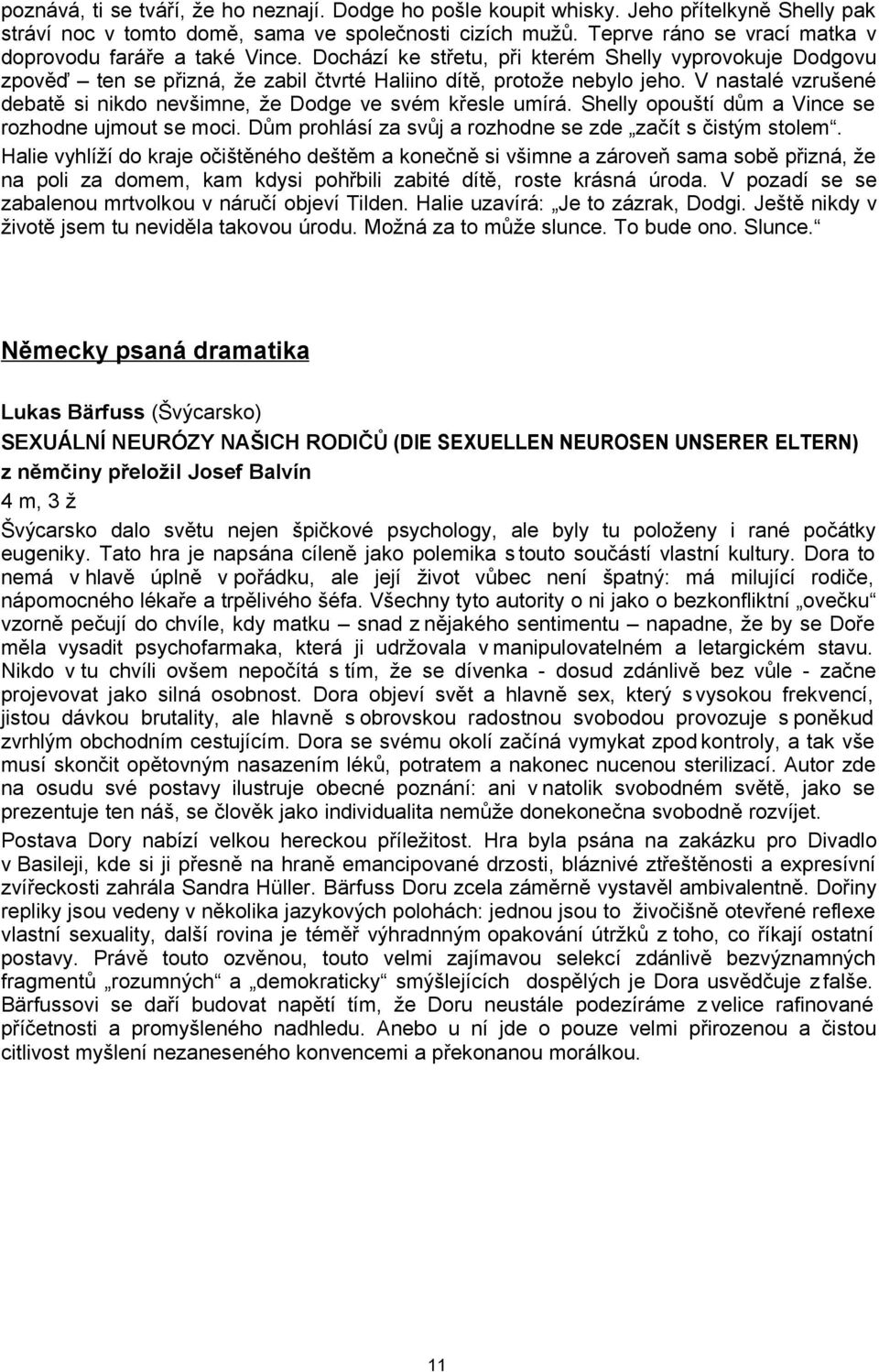 V nastalé vzrušené debatě si nikdo nevšimne, že Dodge ve svém křesle umírá. Shelly opouští dům a Vince se rozhodne ujmout se moci. Dům prohlásí za svůj a rozhodne se zde začít s čistým stolem.