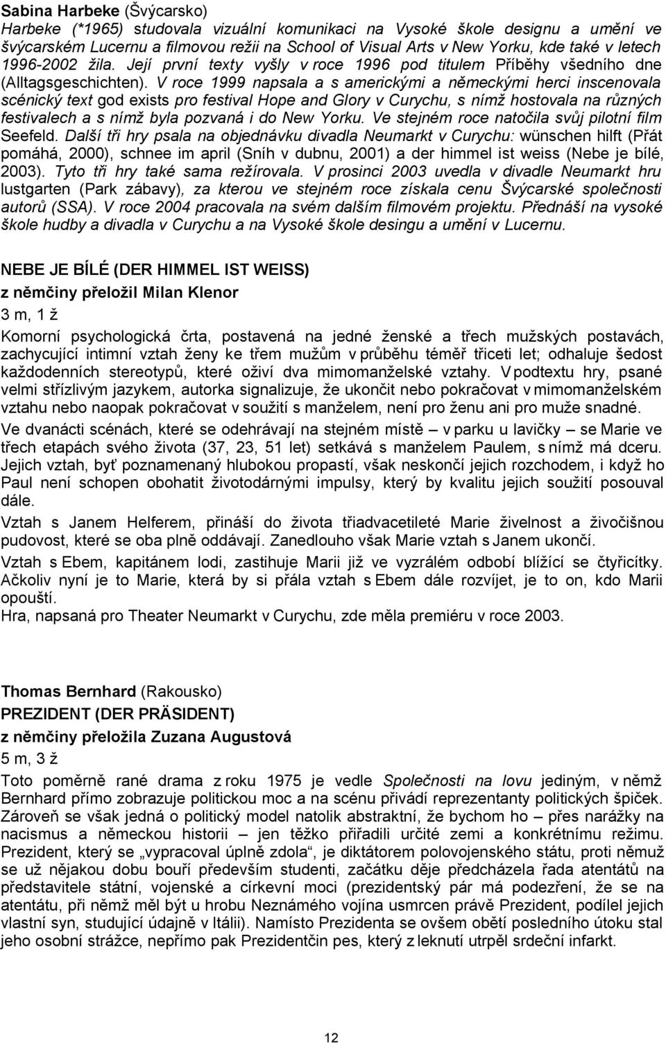 V roce 1999 napsala a s americkými a německými herci inscenovala scénický text god exists pro festival Hope and Glory v Curychu, s nímž hostovala na různých festivalech a s nímž byla pozvaná i do New