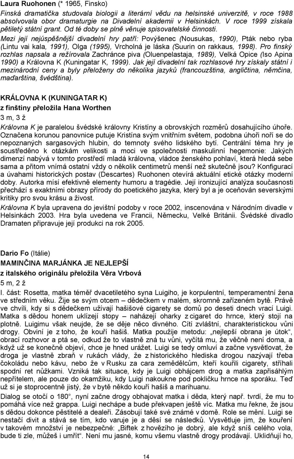 Mezi její nejúspěšnější divadelní hry patří: Povýšenec (Nousukas, 1990), Pták nebo ryba (Lintu vai kala, 1991), Olga (1995), Vrcholná je láska (Suurin on rakkaus, 1998).