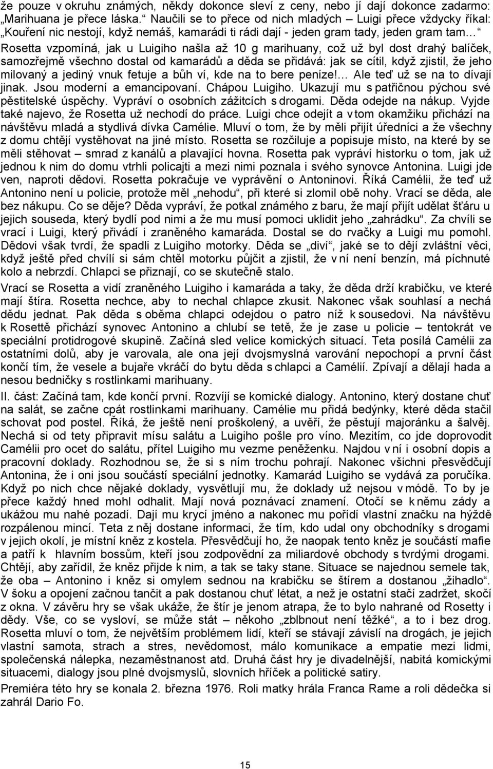 marihuany, což už byl dost drahý balíček, samozřejmě všechno dostal od kamarádů a děda se přidává: jak se cítil, když zjistil, že jeho milovaný a jediný vnuk fetuje a bůh ví, kde na to bere peníze!