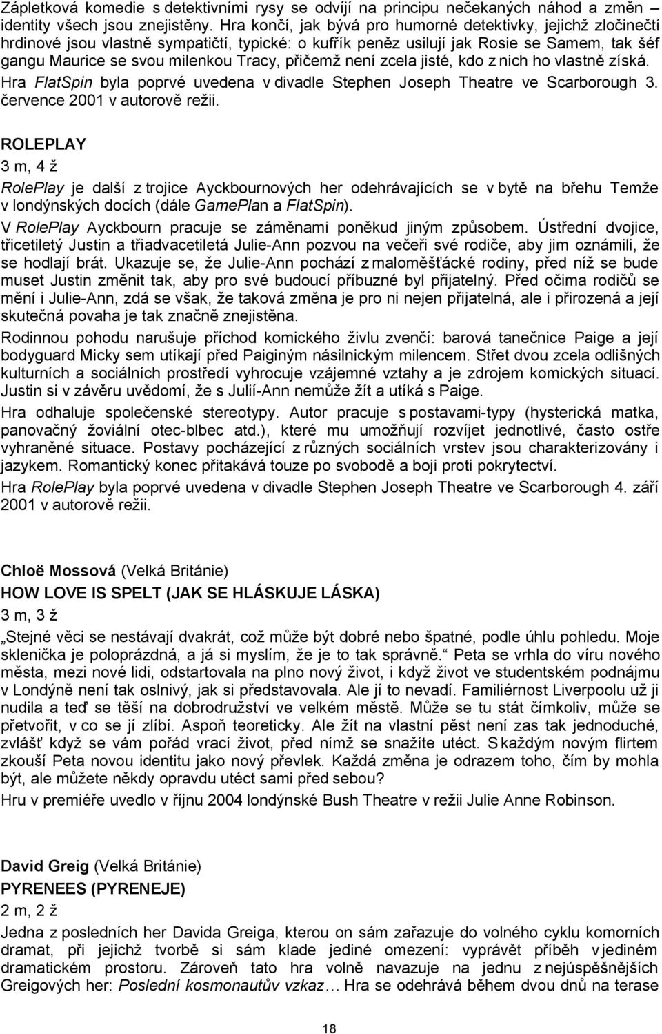 přičemž není zcela jisté, kdo z nich ho vlastně získá. Hra FlatSpin byla poprvé uvedena v divadle Stephen Joseph Theatre ve Scarborough 3. července 2001 v autorově režii.