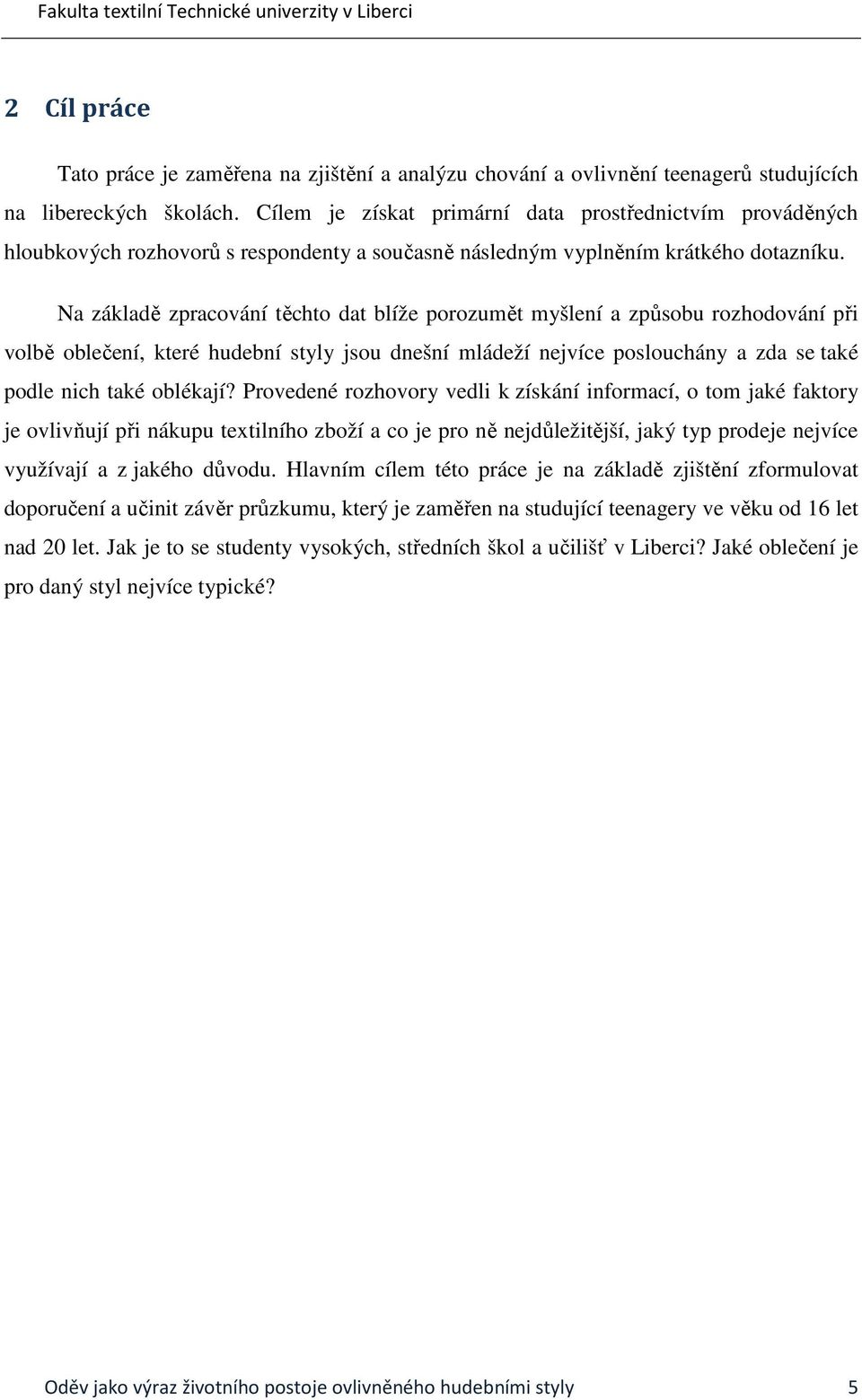 Na základě zpracování těchto dat blíže porozumět myšlení a způsobu rozhodování při volbě oblečení, které hudební styly jsou dnešní mládeží nejvíce poslouchány a zda se také podle nich také oblékají?