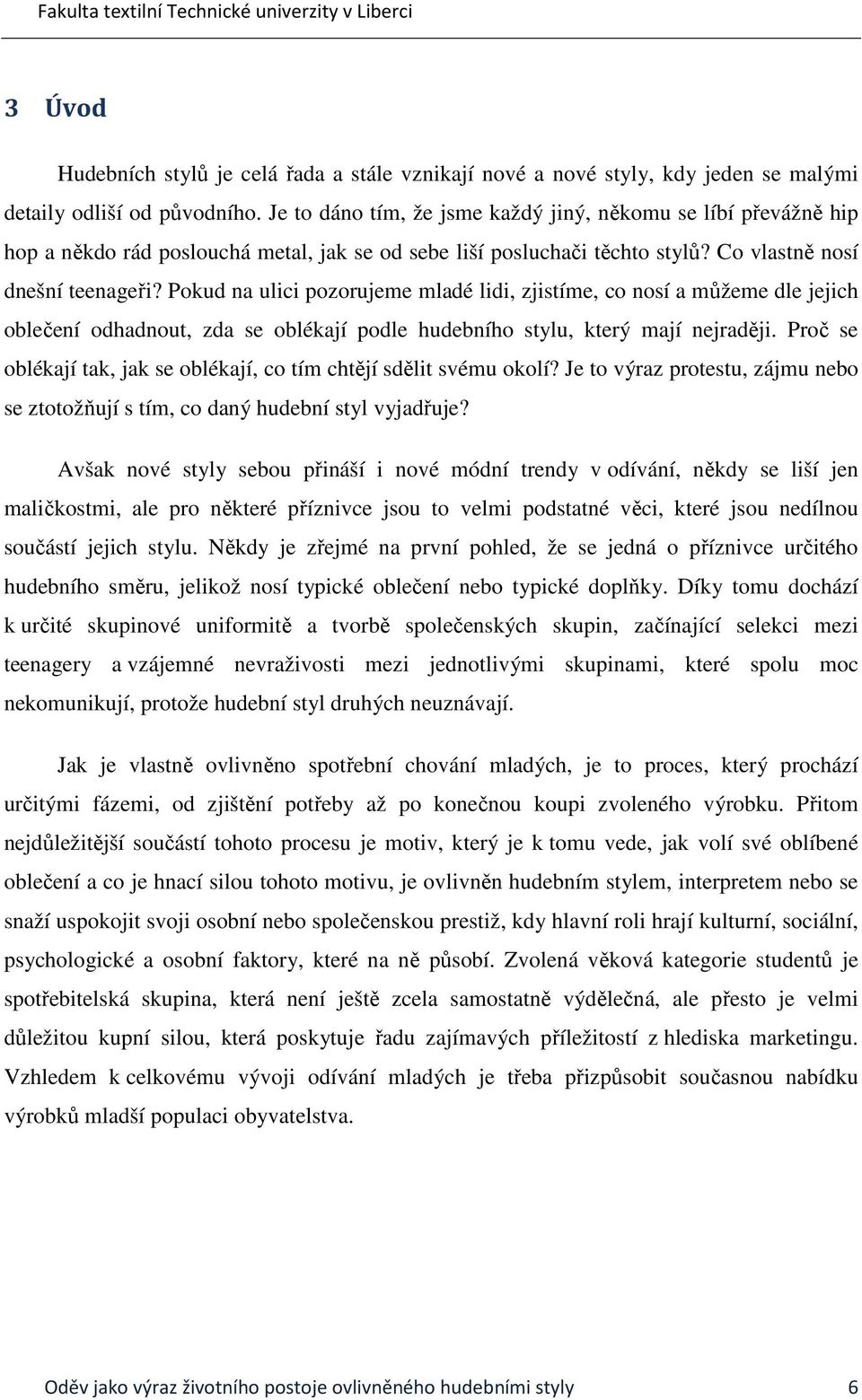 Pokud na ulici pozorujeme mladé lidi, zjistíme, co nosí a můžeme dle jejich oblečení odhadnout, zda se oblékají podle hudebního stylu, který mají nejraději.