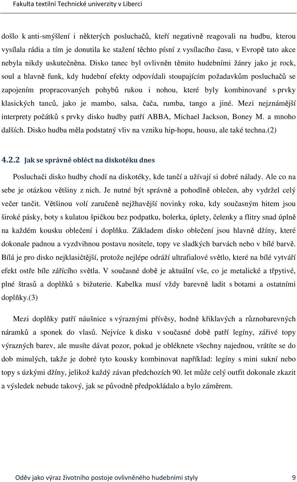 Disko tanec byl ovlivněn těmito hudebními žánry jako je rock, soul a hlavně funk, kdy hudební efekty odpovídali stoupajícím požadavkům posluchačů se zapojením propracovaných pohybů rukou i nohou,