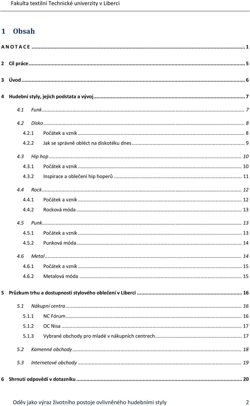 .. 14 4.6 Metal... 14 4.6.1 Počátek a vznik... 15 4.6.2 Metalová móda... 15 5 Průzkum trhu a dostupnosti stylového oblečení v Liberci... 16 5.1 Nákupní centra... 16 5.1.1 NC Fórum... 16 5.1.2 OC Nisa.
