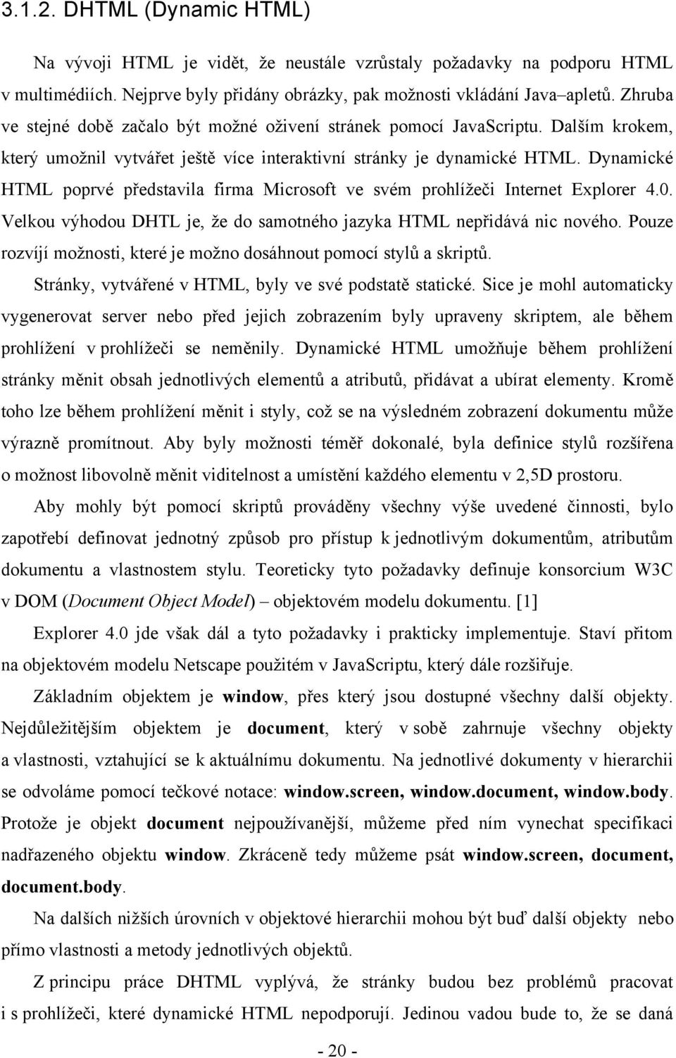 Dynamické HTML poprvé představila firma Microsoft ve svém prohlíţeči Internet Explorer 4.0. Velkou výhodou DHTL je, ţe do samotného jazyka HTML nepřidává nic nového.