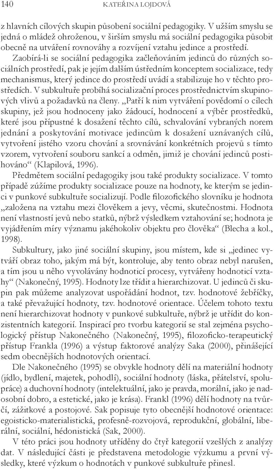 Zaobírá-li se sociální pedagogika začleňováním jedinců do různých sociálních prostředí, pak je jejím dalším ústředním konceptem socializace, tedy mechanismus, který jedince do prostředí uvádí a