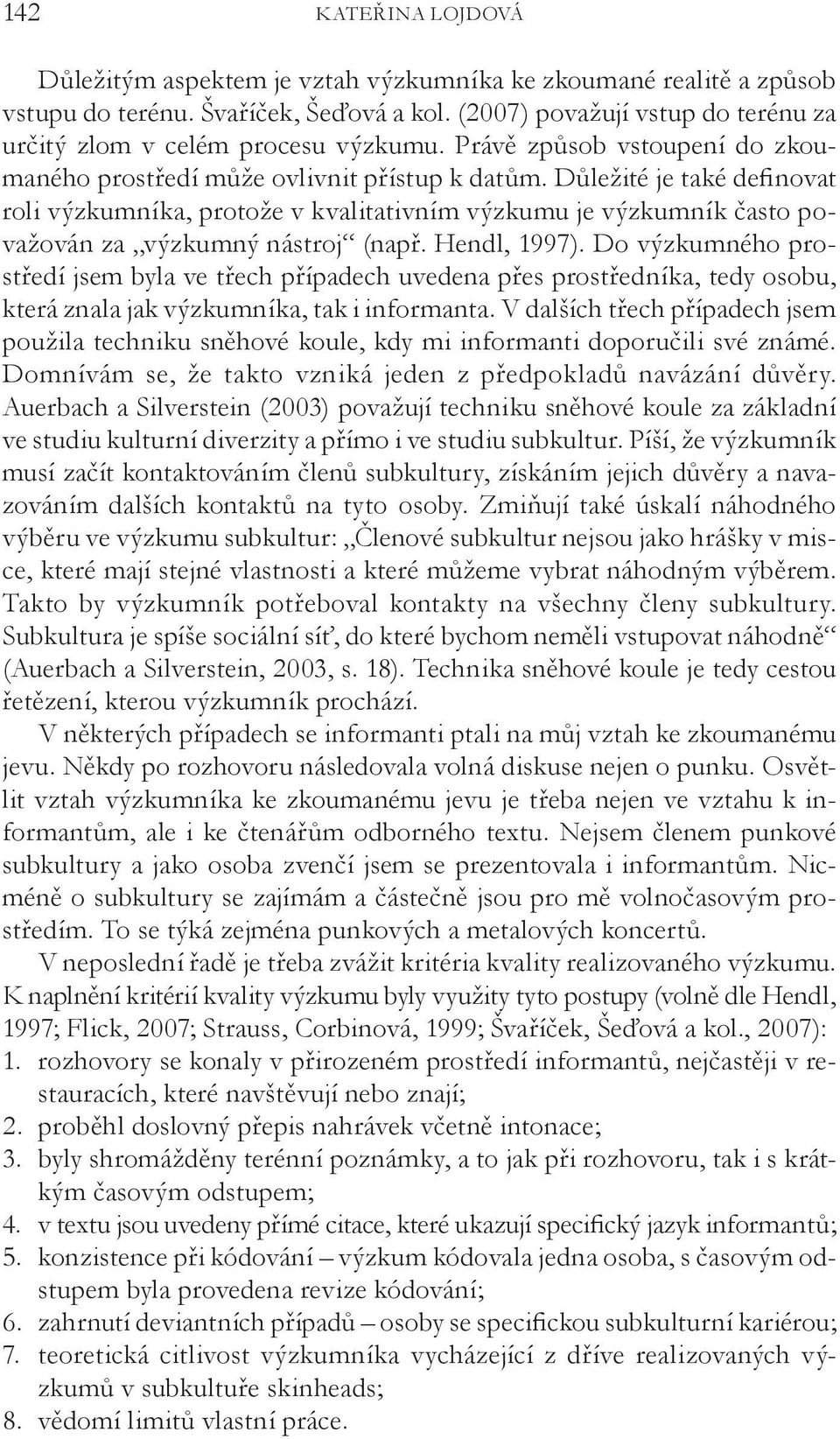 Důležité je také definovat roli výzkumníka, protože v kvalitativním výzkumu je výzkumník často považován za výzkumný nástroj (např. Hendl, 1997).