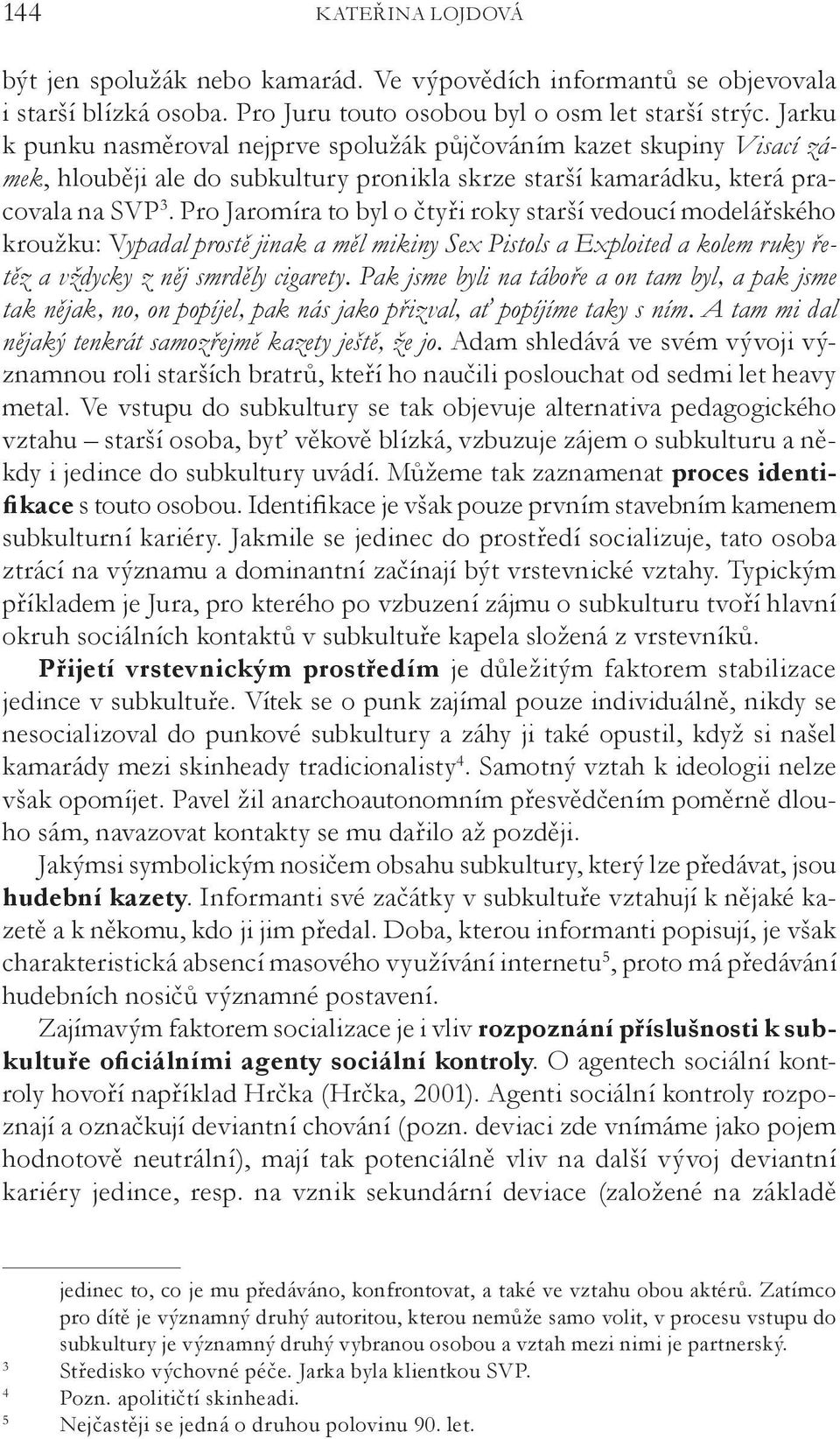 Pro Jaromíra to byl o čtyři roky starší vedoucí modelářského kroužku: Vypadal prostě jinak a měl mikiny Sex Pistols a Exploited a kolem ruky řetěz a vždycky z něj smrděly cigarety.